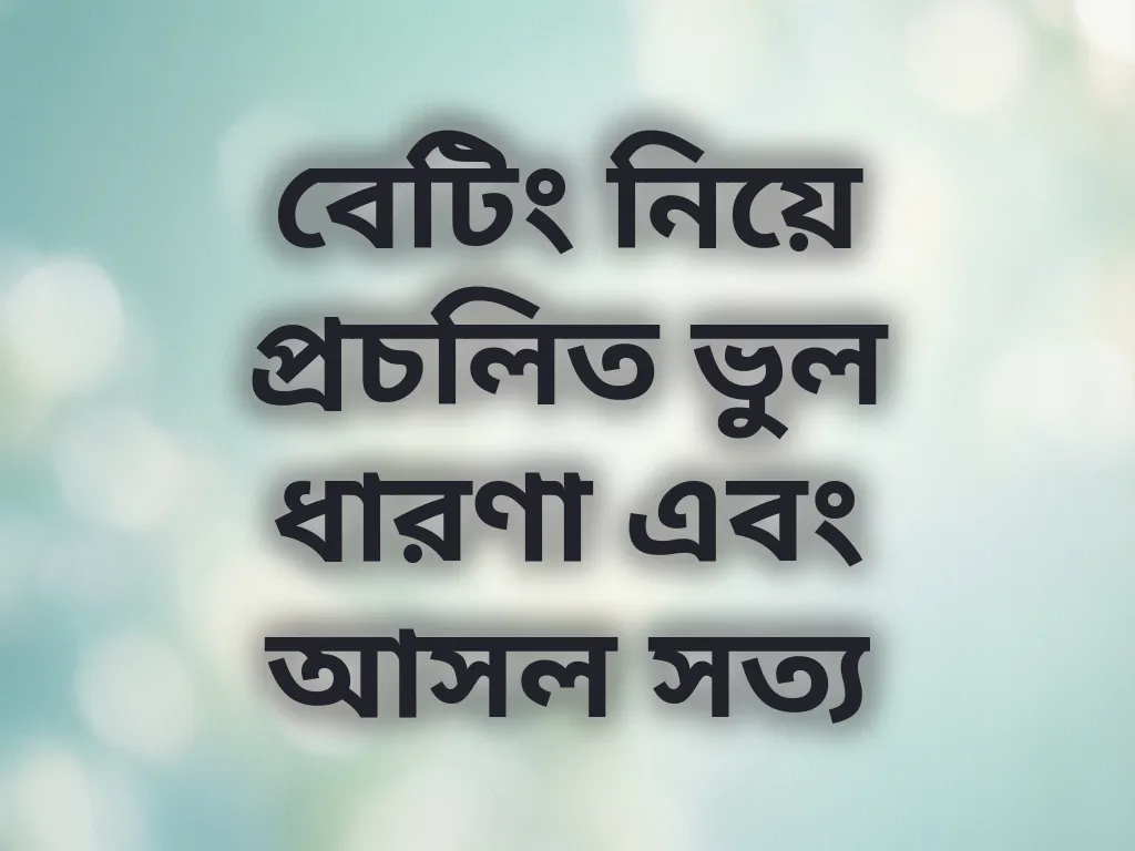 বেটিং নিয়ে প্রচলিত ভুল ধারণা এবং আসল সত্য