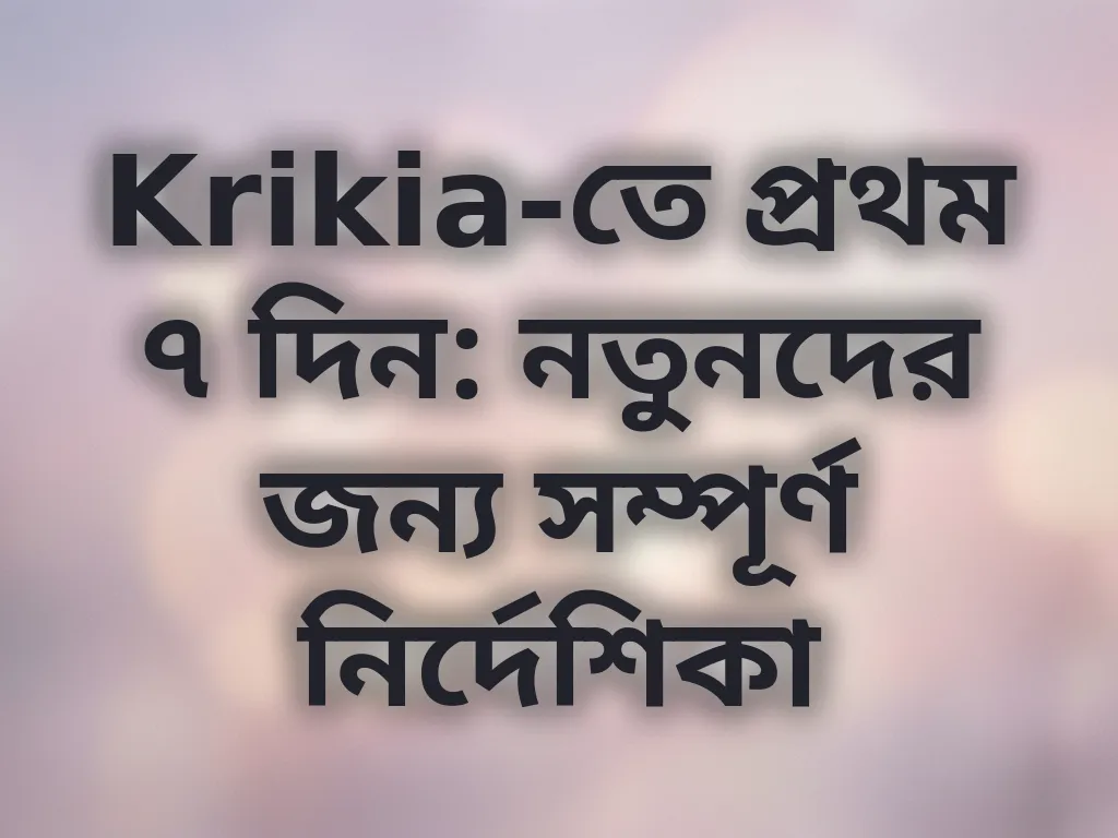 Krikia-তে প্রথম ৭ দিন: নতুনদের জন্য সম্পূর্ণ নির্দেশিকা
