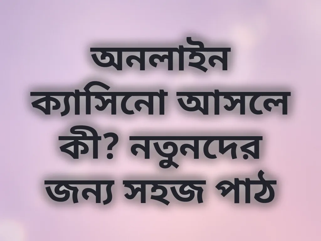 অনলাইন ক্যাসিনো আসলে কী? নতুনদের জন্য সহজ পাঠ