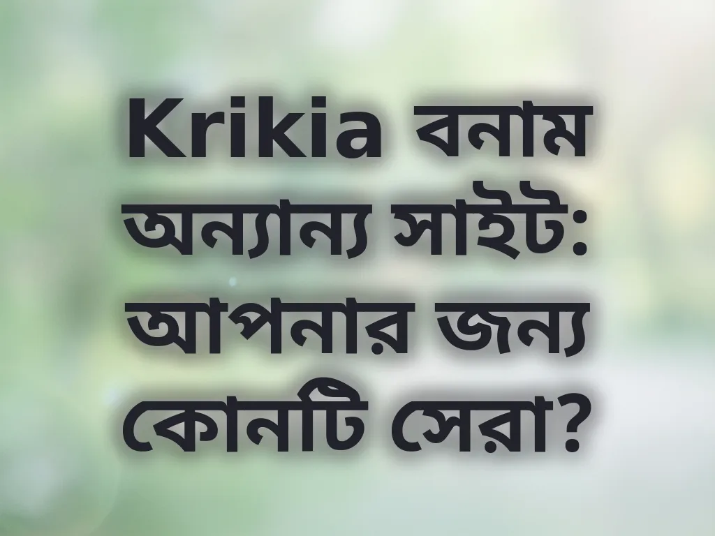 Krikia বনাম অন্যান্য সাইট: আপনার জন্য কোনটি সেরা?
